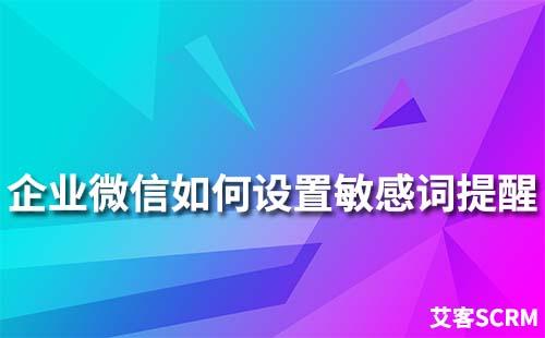 企业微信怎么设置敏感词提醒