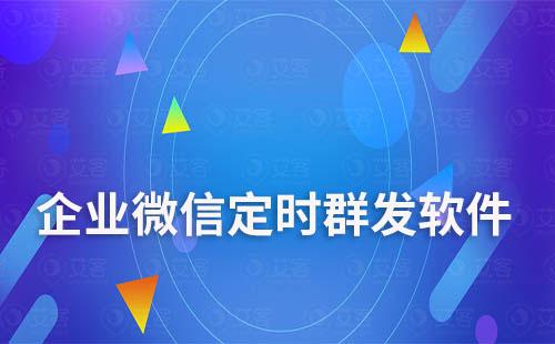 企业微信定时群发软件哪个好