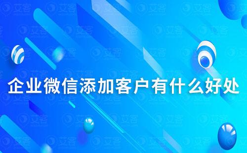 企业微信添加客户有什么好处