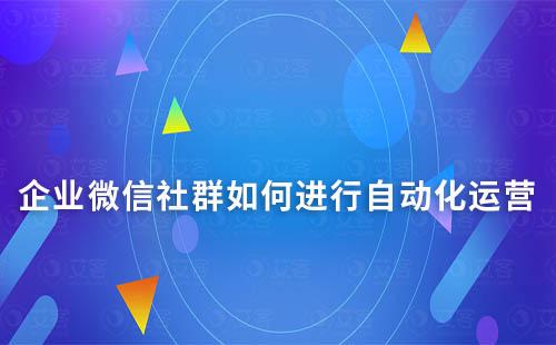 企业微信社群如何进行自动化运营