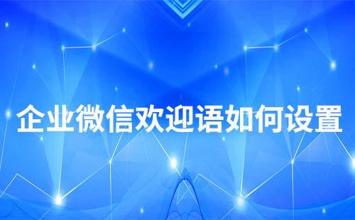 企业微信欢迎语和入群欢迎语怎么配置v
