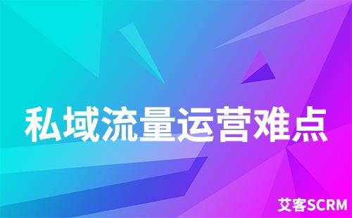 做私域流量运营有什么难点