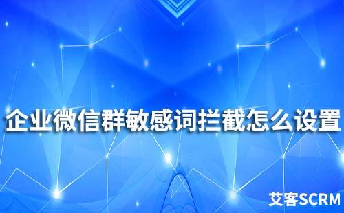 企业微信群敏感词拦截怎么设置