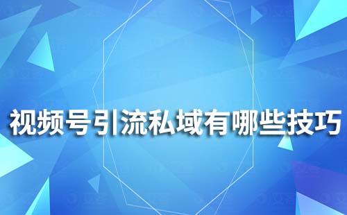 视频号引流私域有哪些技巧