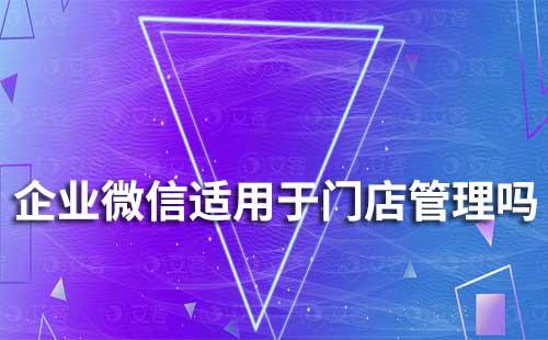 企业微信适用于门店管理吗