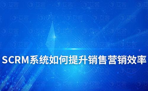 SCRM系统如何提升销售营销效率