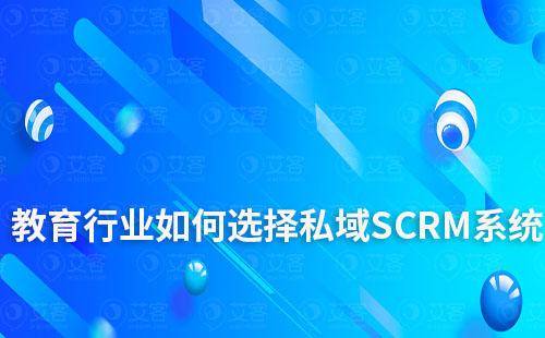教育行业如何选择私域SCRM系统