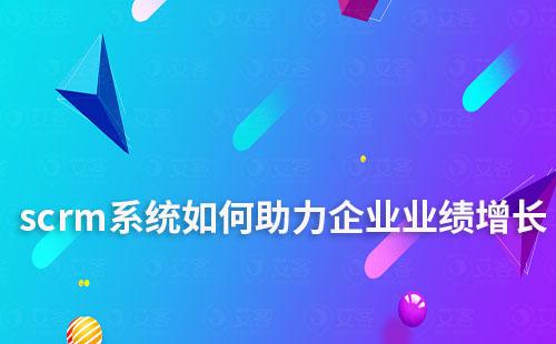scrm系统如何助力企业业绩增长