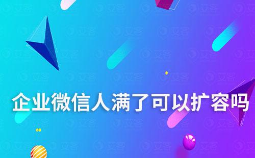 企业微信人满了可以扩容吗