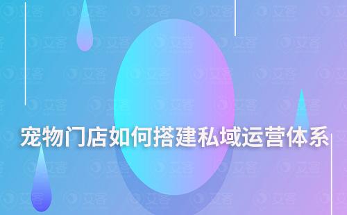 宠物门店如何搭建私域运营体系