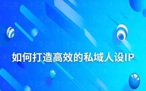 如何打造一个高效的私域人设IP