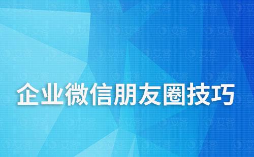 企业微信朋友圈技巧