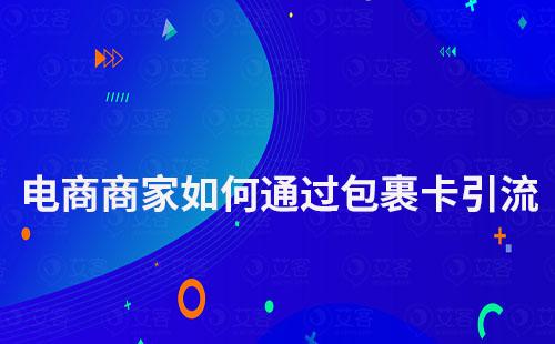 电商商家如何通过包裹卡引流客户到私域