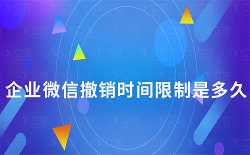 企业微信撤销时间限制是多久
