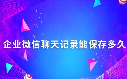 企业微信聊天记录能保存多久