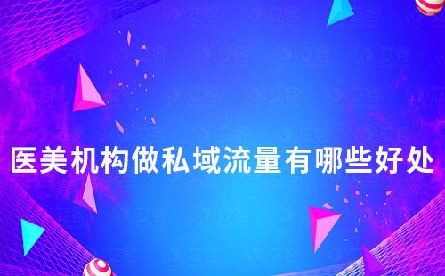 医美机构做私域流量有哪些好处