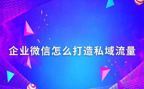 企业微信怎么打造私域流量