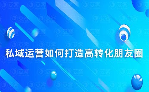 私域运营如何打造高转化朋友圈